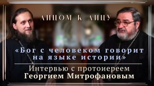 Лицом к лицу с протоиереем Георгием Митрофановым.«Бог с человеком говорит на языке истории». Часть I