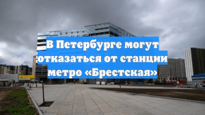 В Петербурге могут отказаться от станции метро «Брестская»