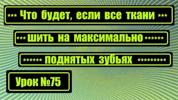 075 Что будет если шить любые ткани на максимально поднятых зубьях смотреть онлайн