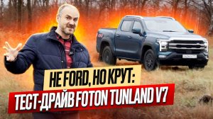 Не Ford, но крут: тест-драйв Foton Tunland V7