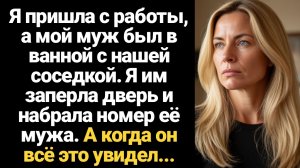 ИСТОРИИ ИЗ ЖИЗНИ/Я пришла домой с работы, а мой муж был в ванной вместе с нашей соседкой