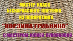 002 Анонс МК бескаркасного плетения из ротанга корзины ГРИБНИКА 2.0 с мастером Юлией Лукояновой