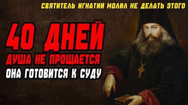 40 ДНЕЙ Душа не прощается, она готовится к СУДУ Святитель Игнатий