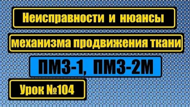 104 Неисправности продвижения ткани на ПМЗ-1 ПМЗ-2 смотреть онлайн