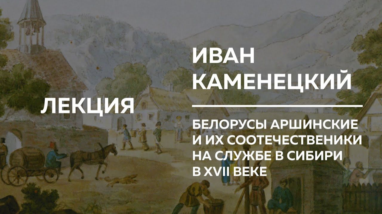 Белорусы аршинские и их соотечественники на службе в Сибири в XVII веке — Иван Каменецкий
