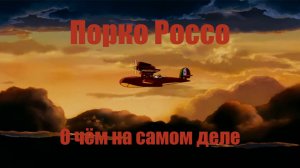 О чём на самом деле «Порко Россо» | полёт сквозь боль и разочарование.