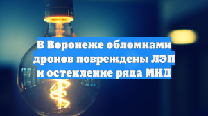 В Воронеже обломками дронов повреждены ЛЭП и остекление ряда МКД