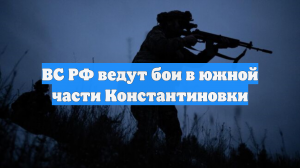 ВС РФ ведут бои в южной части Константиновки