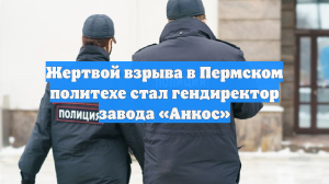 Жертвой взрыва в Пермском политехе стал гендиректор завода «Анкос»
