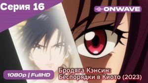 Бродяга Кэнсин: Беспорядки в Киото (2023) - 2 сезон 16 Серия  [OnWave]
