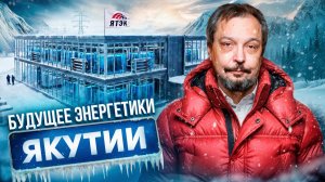 Этого не покажут по ТВ: как ЯТЭК меняет энергетику Якутии