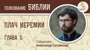 Плач Иеремии. Глава 5. Священник Александр Сатомский. Молитва Пророка Иеремии к Богу. Толкование.