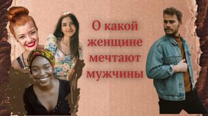 О какой женщине мечтают мужчины и на сколько это соответствует истине
