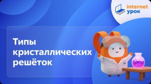 Химия 11 класс. Типы кристаллических решёток