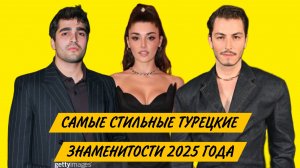 САМЫЕ СТИЛЬНЫЕ ТУРЕЦКИЕ АКТЁРЫ  И АКТРИСЫ 2025 ГОДА ПО МНЕНИЮ Vogue Türkiye