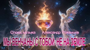 МЫ ВЕНЧАНЫ С ТОБОЙ НЕ НА ЗЕМЛЕ🔴Сл. Музыка  Александр Роженцев