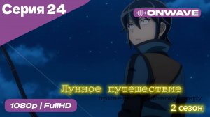 Лунное путешествие приведёт к новому миру - 2 сезон 24 Серия  [OnWave]
