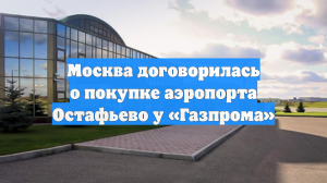 Москва договорилась о покупке аэропорта Остафьево у «Газпрома»