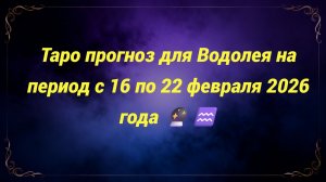 Таро прогноз для Водолея на период с 16 по 22 февраля 2026 года 🔮♒