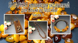 ЯНТАРНАЯ коллекция украшений для Ольги из Москвы. Часть 5.
