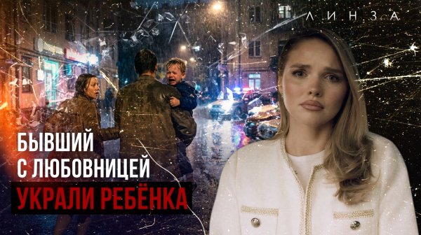 УКРАЛ СВОЕГО РЕБЁНКА | Бывший с любовницей избили до сотрясения | Семейный киднеппинг | ЛИНЗА
