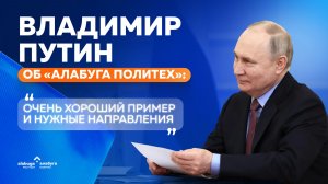 Владимир Путин об «Алабуга Политех»: «Очень хороший пример и нужные направления