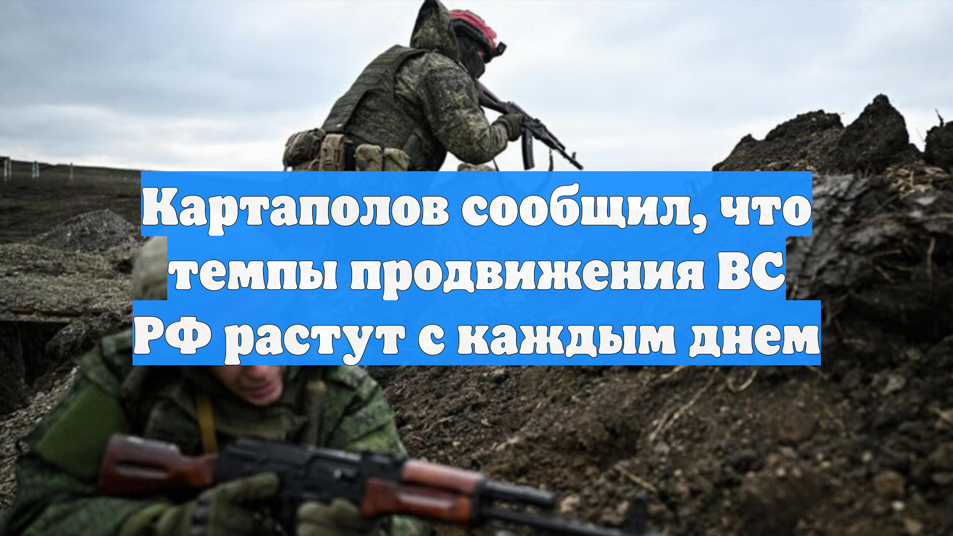 Картаполов сообщил, что темпы продвижения ВС РФ растут с каждым днем