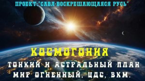 158.КОСМОГОНИЯ или структура тонкого и огненного плана бытия, астрального плана, ЦДС, ВКМ.