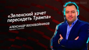 «Зеленский хочет пересидеть Трампа» - Александр Воскобойников