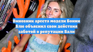 Виновник ареста модели Бонни Блю объяснил свои действия заботой о репутации Бали