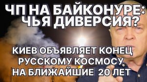 ЧП на Байконуре; чья диверсия? Киев объявляет конец русскому космосу на ближайшие 20 лет