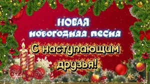 НОВАЯ новогодняя песня С НАСТУПАЮЩИМ ДРУЗЬЯ