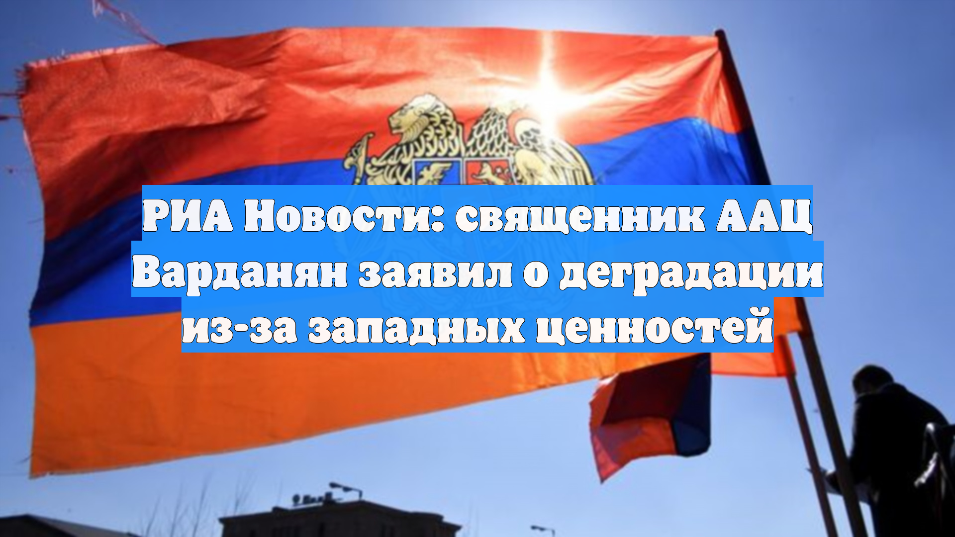 РИА Новости: священник ААЦ Варданян заявил о деградации из-за западных ценностей