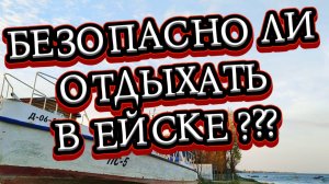 ОТДЫХ В ЕЙСКЕ БЕЗОПАСЕН ИЛИ НЕТ?