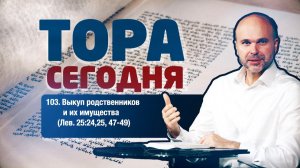 Тора сегодня 103: Выкуп родственников и их имущества (Левит 25:24-25,47-49) | лекция | В. Олийник