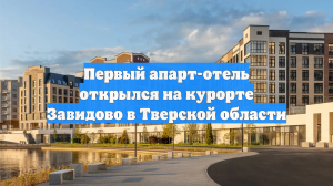 Первый апарт-отель открылся на курорте Завидово в Тверской области