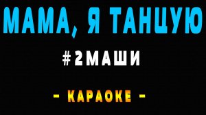 Караоке 2Маши - Мама я танцую