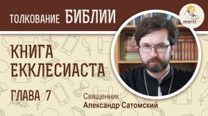 Книга Екклесиаста. Глава 7. Священник Александр Сатомский. Ветхий Завет