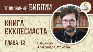 Книга Екклесиаста. Глава 12. Священник Александр Сатомский. Библия