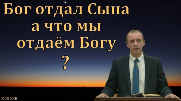 Что мы отдаём Богу? И. Орлов. МСЦ ЕХБ