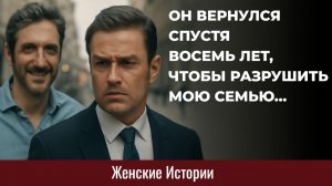 Истории из жизни. Он вернулся разрушить мою семью... Жизненные истории, Аудиорассказы