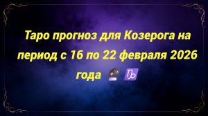 Таро прогноз для Козерога на период с 16 по 22 февраля 2026 года 🔮♑