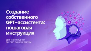Как создать своего GPT-ассистента под любую вашу задачу: подробная инструкция