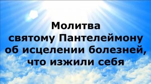 МОЛИТВА СВЯТОМУ ПАНТЕЛЕЙМОНУ ОБ ИСЦЕЛЕНИИ БОЛЕЗНЕЙ, ЧТО ИЗЖИЛИ СЕБЯ #наянабелосвет