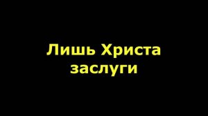 Лишь Христа заслуги
