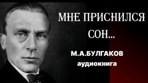 М.А.Булгаков.  Мне приснился сон. Рассказ. Аудиоверсия.