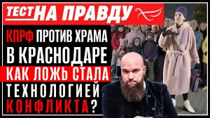 КПРФ против храма в Краснодаре. Как ложь стала технологией конфликта? / Тест на правду