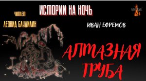 Истории на Ночь: АЛМАЗНАЯ ТРУБА (автор: Иван Ефремов).