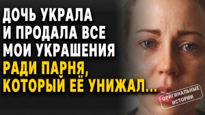ДОЧЬ УКРАЛА и ПРОДАЛА мои УКРАШЕНИЯ ради ПАРНЯ, который её УНИЖАЛ...Слушать аудиорассказы