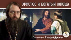 ХРИСТОС И БОГАТЫЙ ЮНОША (Лк.18:18-27).  Священник Валерий Духанин. Воскресное Евангелие